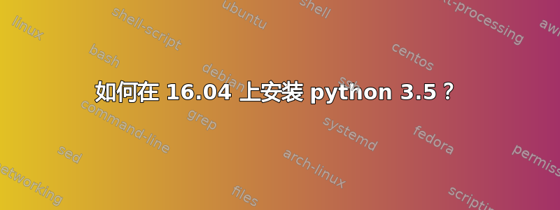 如何在 16.04 上安装 python 3.5？