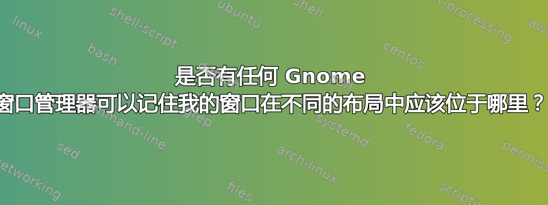 是否有任何 Gnome 窗口管理器可以记住我的窗口在不同的布局中应该位于哪里？