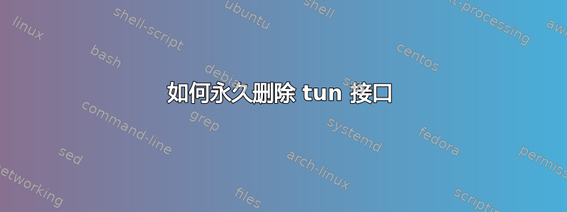 如何永久删除 tun 接口