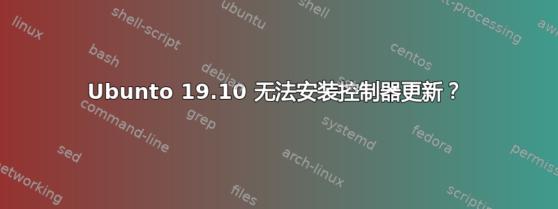 Ubunto 19.10 无法安装控制器更新？