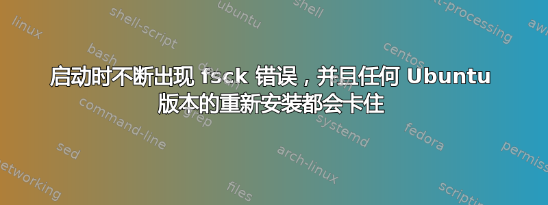 启动时不断出现 fsck 错误，并且任何 Ubuntu 版本的重新安装都会卡住