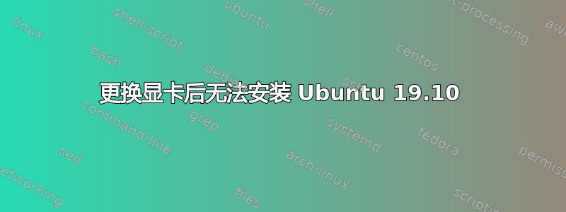 更换显卡后无法安装 Ubuntu 19.10