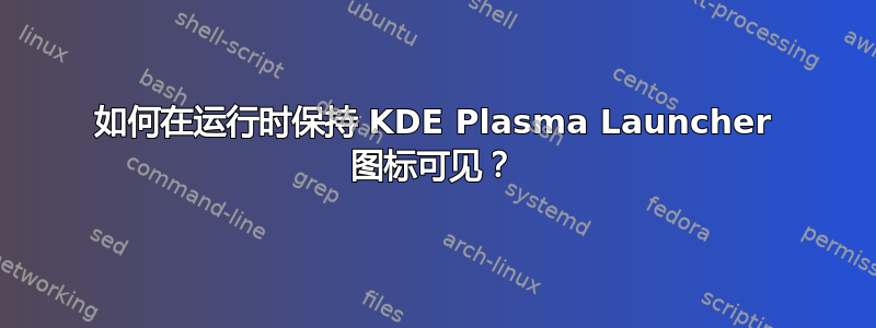 如何在运行时保持 KDE Plasma Launcher 图标可见？