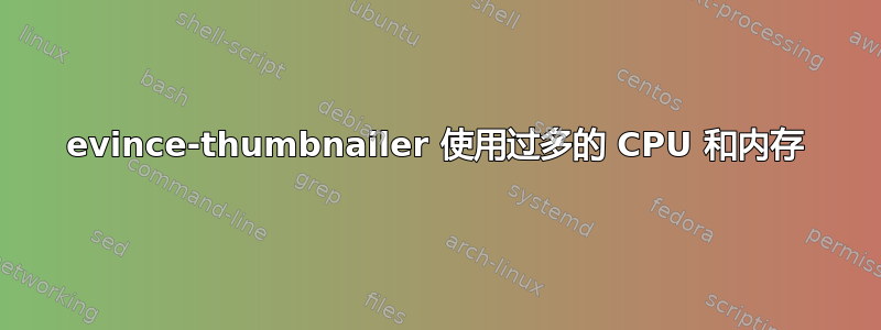 evince-thumbnailer 使用过多的 CPU 和内存