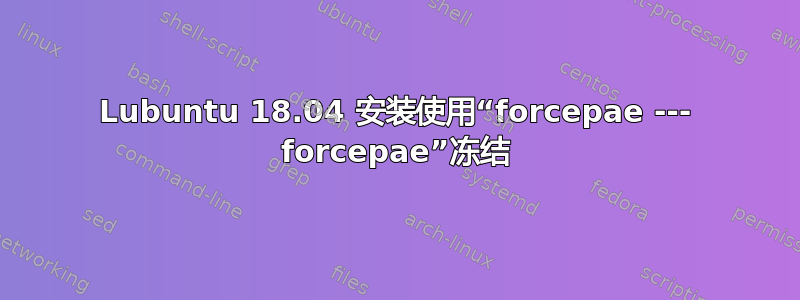 Lubuntu 18.04 安装使用“forcepae --- forcepae”冻结