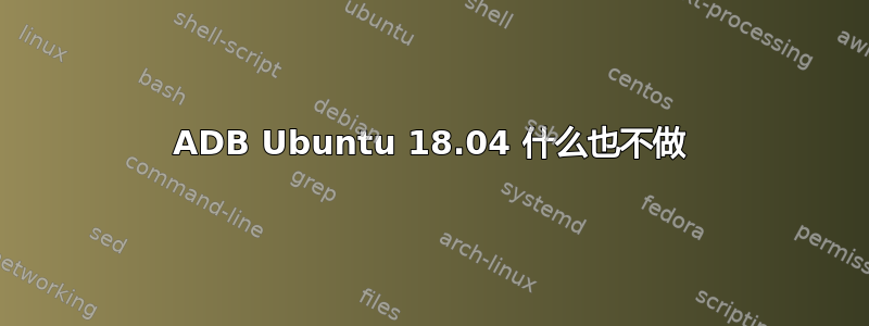 ADB Ubuntu 18.04 什么也不做