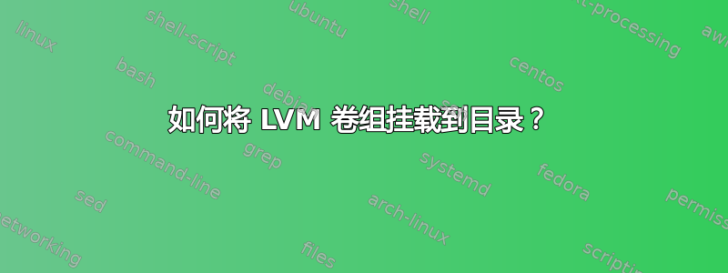 如何将 LVM 卷组挂载到目录？