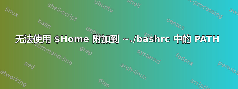 无法使用 $Home 附加到 ~./bashrc 中的 PATH