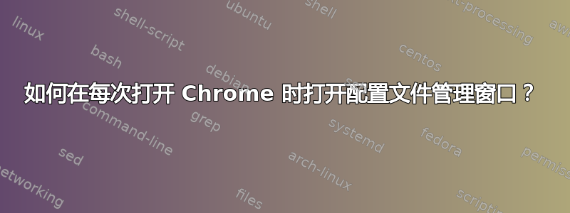 如何在每次打开 Chrome 时打开配置文件管理窗口？