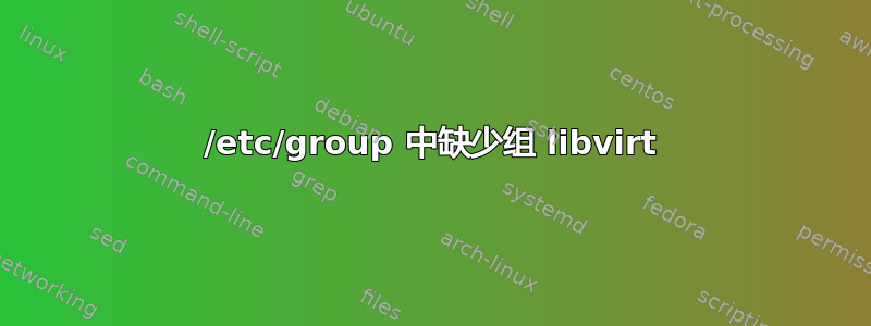 /etc/group 中缺少组 libvirt