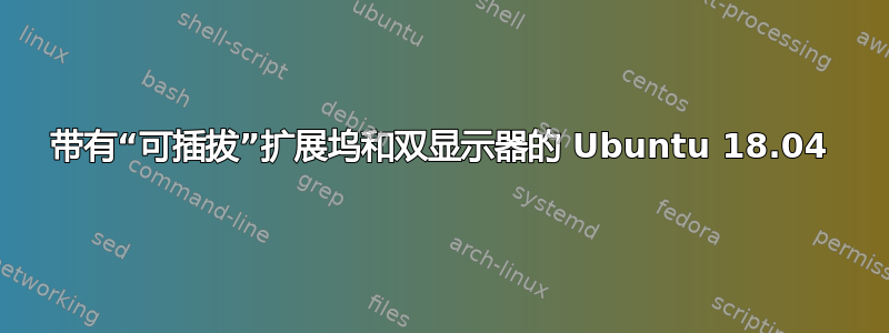 带有“可插拔”扩展坞和双显示器的 Ubuntu 18.04