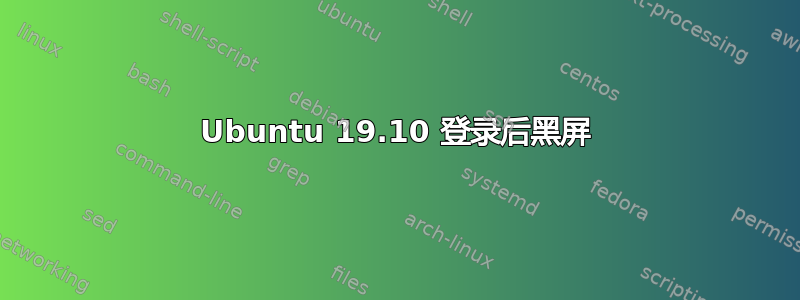 Ubuntu 19.10 登录后黑屏