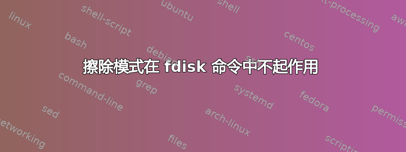 擦除模式在 fdisk 命令中不起作用