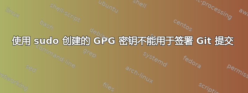 使用 sudo 创建的 GPG 密钥不能用于签署 Git 提交