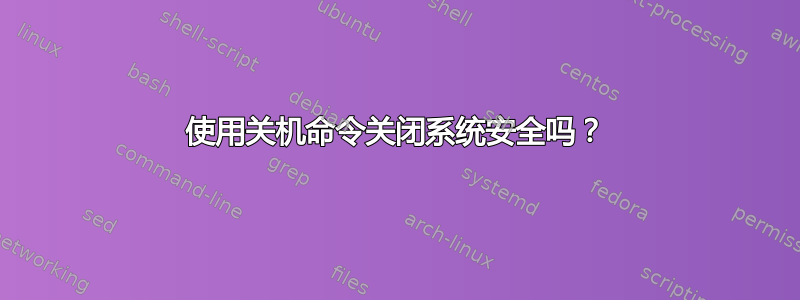 使用关机命令关闭系统安全吗？