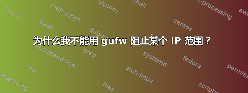 为什么我不能用 gufw 阻止某个 IP 范围？