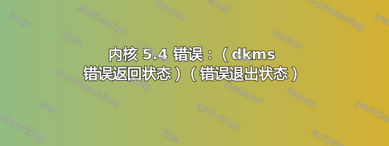 内核 5.4 错误：（dkms 错误返回状态）（错误退出状态）