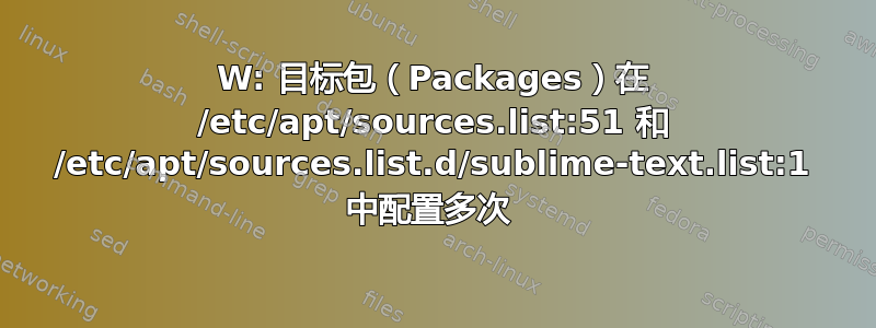 W: 目标包（Packages）在 /etc/apt/sources.list:51 和 /etc/apt/sources.list.d/sublime-text.list:1 中配置多次 