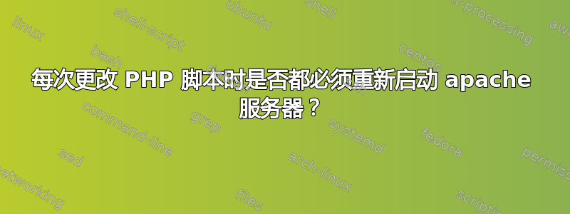 每次更改 PHP 脚本时是否都必须重新启动 apache 服务器？