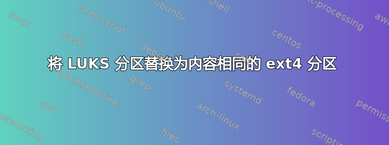 将 LUKS 分区替换为内容相同的 ext4 分区