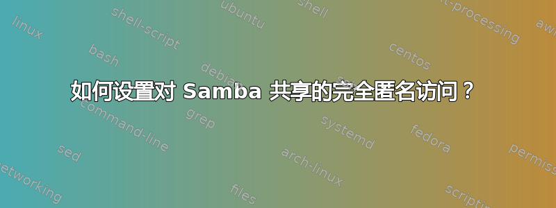 如何设置对 Samba 共享的完全匿名访问？