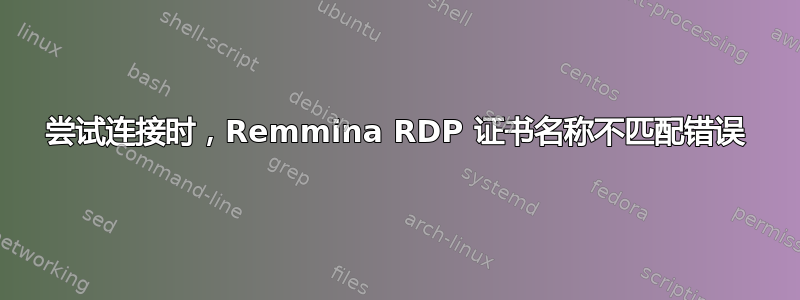 尝试连接时，Remmina RDP 证书名称不匹配错误