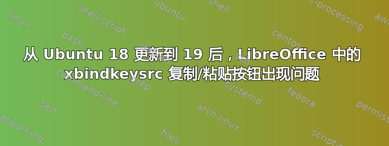 从 Ubuntu 18 更新到 19 后，LibreOffice 中的 xbindkeysrc 复制/粘贴按钮出现问题