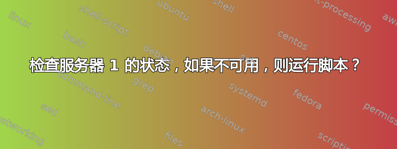 检查服务器 1 的状态，如果不可用，则运行脚本？