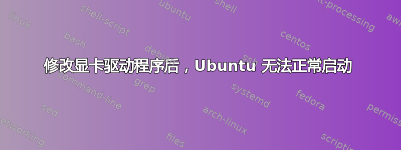 修改显卡驱动程序后，Ubuntu 无法正常启动