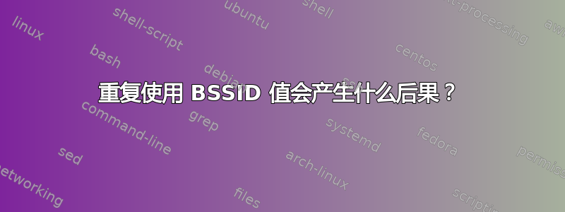 重复使用 BSSID 值会产生什么后果？