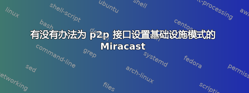 有没有办法为 p2p 接口设置基础设施模式的 Miracast