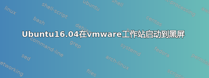 Ubuntu16.04在vmware工作站启动到黑屏