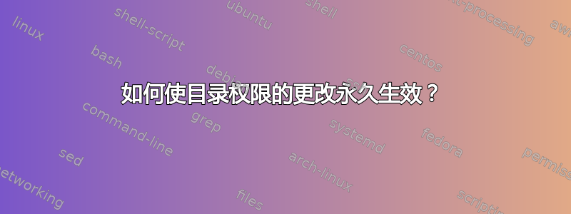 如何使目录权限的更改永久生效？