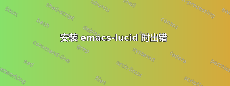 安装 emacs-lucid 时出错