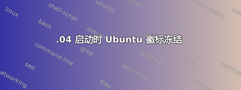 19.04 启动时 Ubuntu 徽标冻结