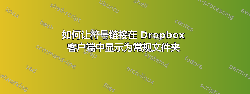 如何让符号链接在 Dropbox 客户端中显示为常规文件夹