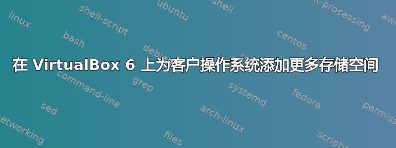 在 VirtualBox 6 上为客户操作系统添加更多存储空间