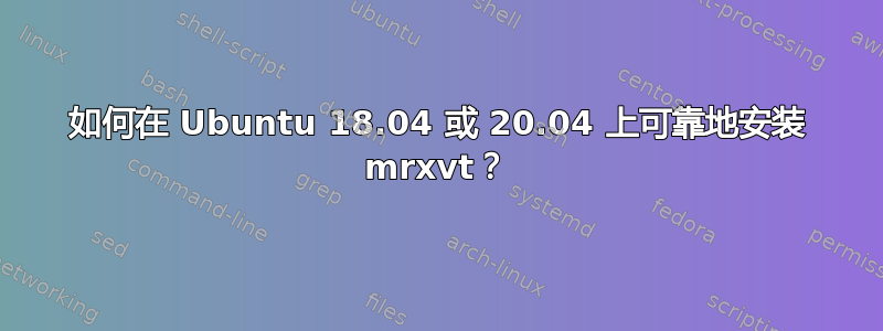 如何在 Ubuntu 18.04 或 20.04 上可靠地安装 mrxvt？