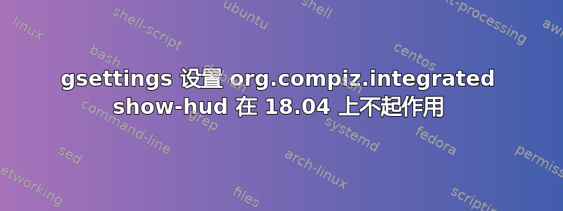 gsettings 设置 org.compiz.integrated show-hud 在 18.04 上不起作用