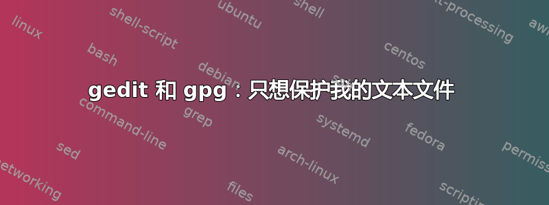 gedit 和 gpg：只想保护我的文本文件