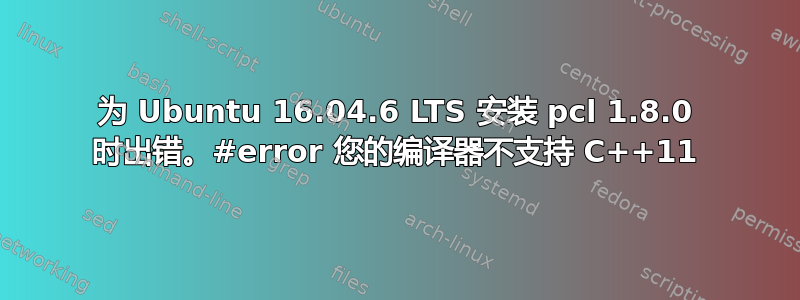 为 Ubuntu 16.04.6 LTS 安装 pcl 1.8.0 时出错。#error 您的编译器不支持 C++11