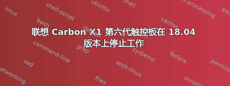 联想 Carbon X1 第六代触控板在 18.04 版本上停止工作