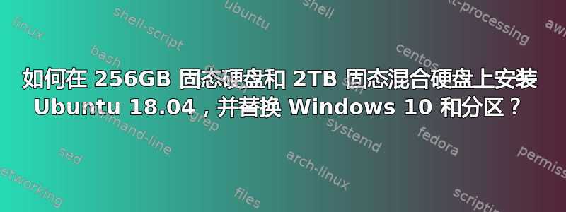 如何在 256GB 固态硬盘和 2TB 固态混合硬盘上安装 Ubuntu 18.04，并替换 Windows 10 和分区？