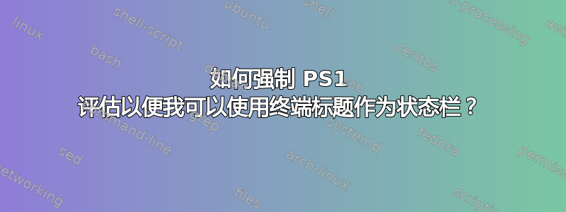 如何强制 PS1 评估以便我可以使用终端标题作为状态栏？