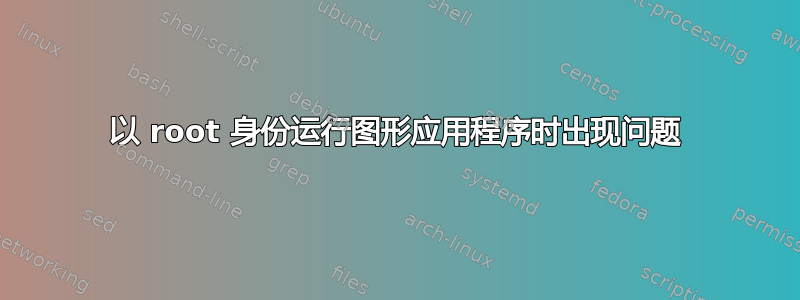 以 root 身份运行图形应用程序时出现问题