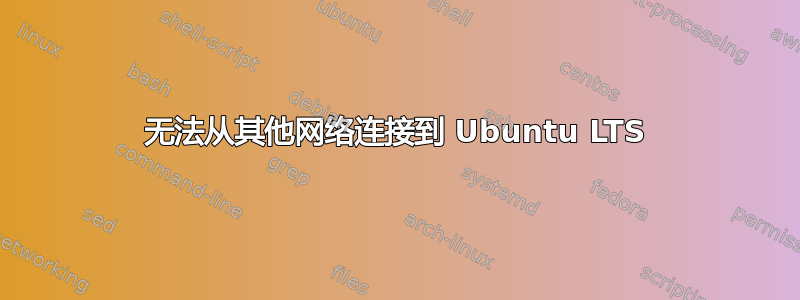 无法从其他网络连接到 Ubuntu LTS