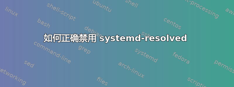 如何正确禁用 systemd-resolved