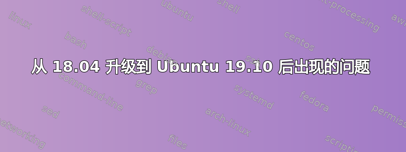 从 18.04 升级到 Ubuntu 19.10 后出现的问题