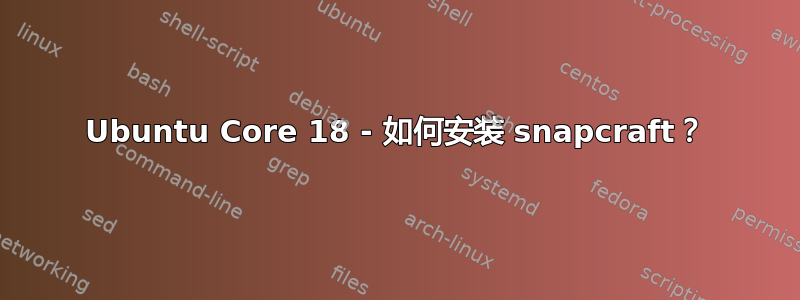 Ubuntu Core 18 - 如何安装 snapcraft？