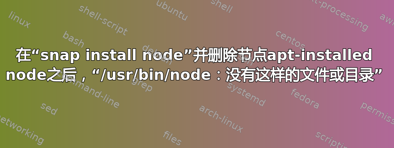 在“snap install node”并删除节点apt-installed node之后，“/usr/bin/node：没有这样的文件或目录”